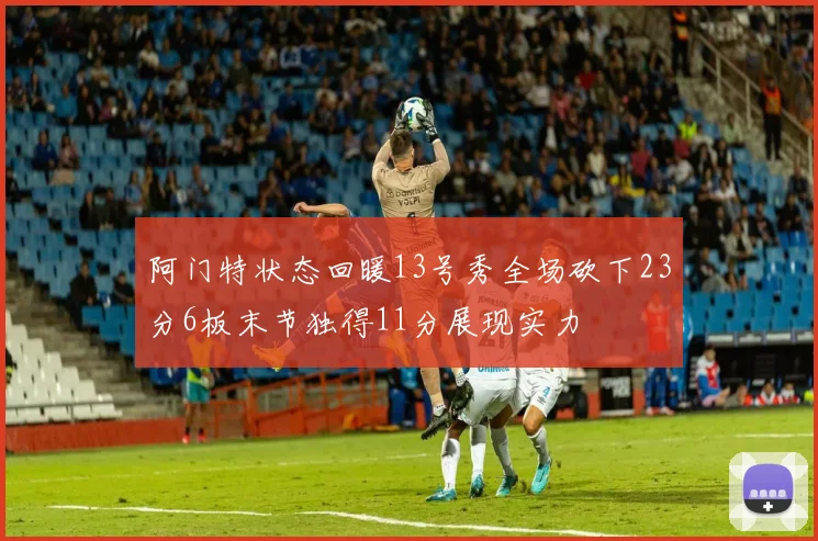 阿门特状态回暖13号秀全场砍下23分6板末节独得11分展现实力