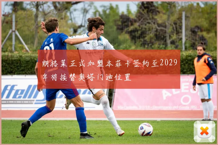 朗格莱正式加盟本菲卡签约至2029年将接替奥塔门迪位置