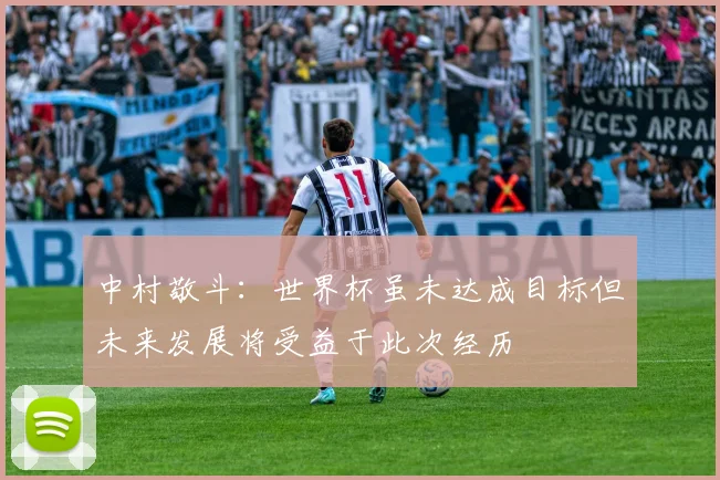 中村敬斗：世界杯虽未达成目标但未来发展将受益于此次经历